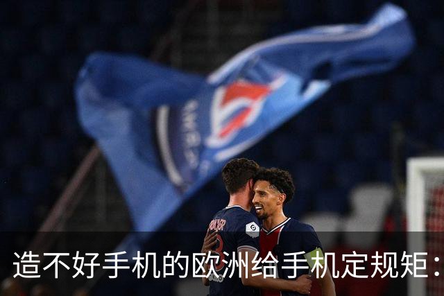 造不好手机的欧洲给手机定规矩：2027年手机电池必须能自己换，不照做就别在欧洲卖了